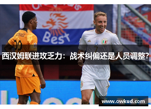 西汉姆联进攻乏力：战术纠偏还是人员调整？